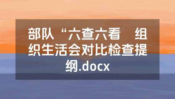 部队“六查六看〞组织生活会对比检查提纲.docx