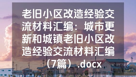 老旧小区改造经验交流材料汇编：城市更新和城镇老旧小区改造经验交流材料汇编（7篇）.docx
