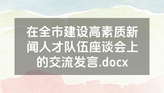 在全市建设高素质新闻人才队伍座谈会上的交流发言.docx