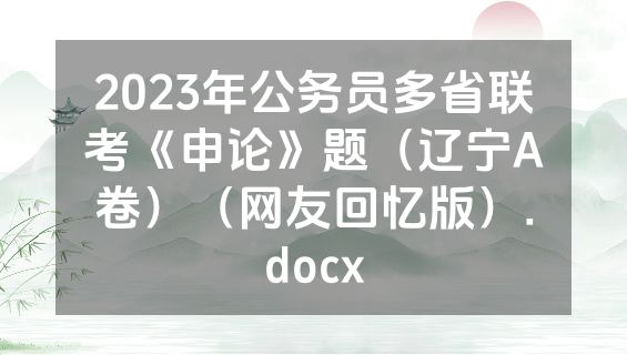 2023年公务员多省联考《申论》题（辽宁A卷）（网友回忆版）.docx
