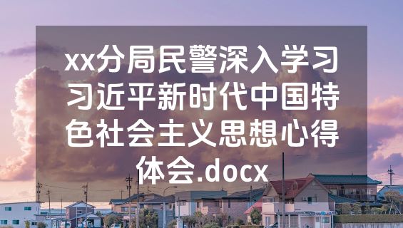 xx分局民警深入学习习近平新时代中国特色社会主义思想心得体会.docx
