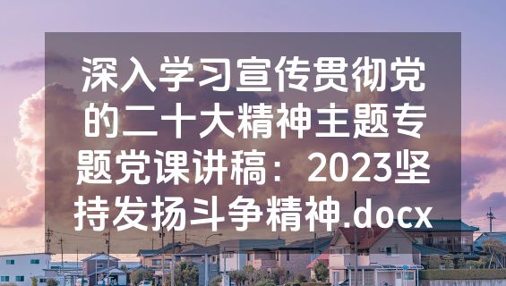深入学习宣传贯彻党的二十大精神主题专题党课讲稿：2023坚持发扬斗争精神.docx