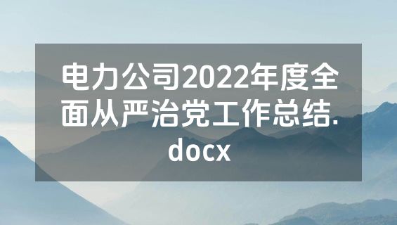 电力公司2022年度全面从严治党工作总结.docx