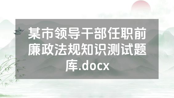 某市领导干部任职前廉政法规知识测试题库.docx