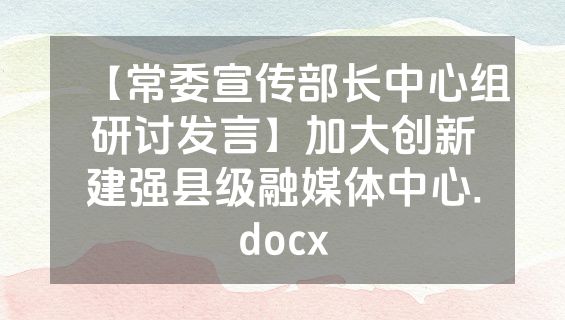 【常委宣传部长中心组研讨发言】加大创新建强县级融媒体中心.docx