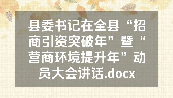 县委书记在全县“招商引资突破年”暨“营商环境提升年”动员大会讲话.docx
