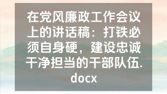 在党风廉政工作会议上的讲话稿：打铁必须自身硬，建设忠诚干净担当的干部队伍.docx