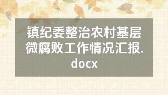 镇纪委整治农村基层微腐败工作情况汇报.docx