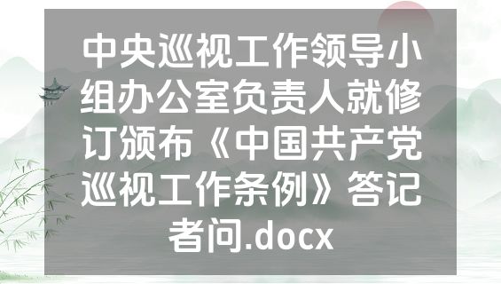 中央巡视工作领导小组办公室负责人就修订颁布《中国共产党巡视工作条例》答记者问.docx