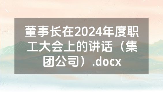 董事长在2024年度职工大会上的讲话（集团公司）.docx
