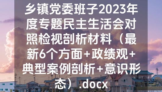 乡镇党委班子2023年度专题民主生活会对照检视剖析材料（最新6个方面+政绩观+典型案例剖析+意识形态）.docx