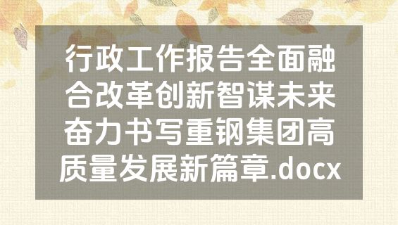 行政工作报告全面融合改革创新智谋未来奋力书写重钢集团高质量发展新篇章.docx