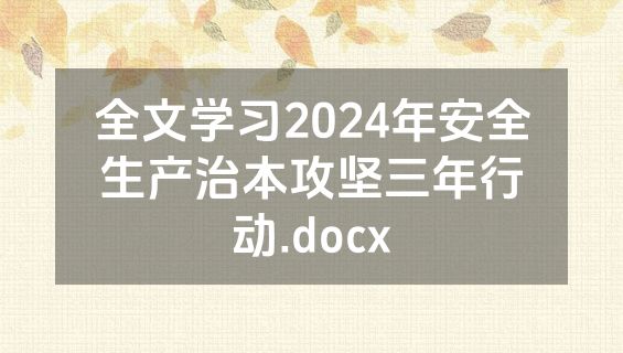 全文学习2024年安全生产治本攻坚三年行动.docx