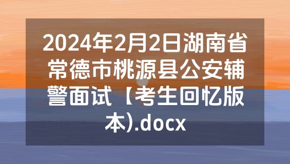 2024年2月2日湖南省常德市桃源县公安辅警面试【考生回忆版本).docx