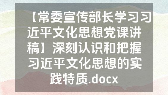 【常委宣传部长学习习近平文化思想党课讲稿】深刻认识和把握习近平文化思想的实践特质.docx