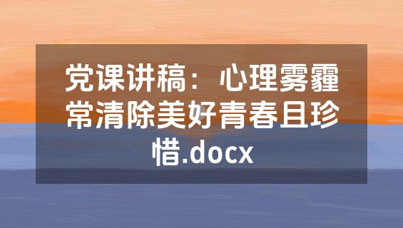 党课讲稿：心理雾霾常清除美好青春且珍惜.docx