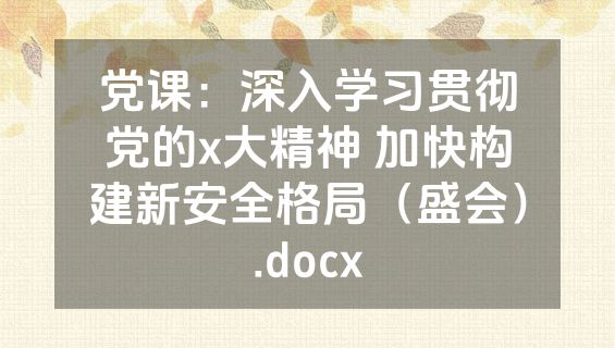 党课：深入学习贯彻党的x大精神 加快构建新安全格局（盛会）.docx