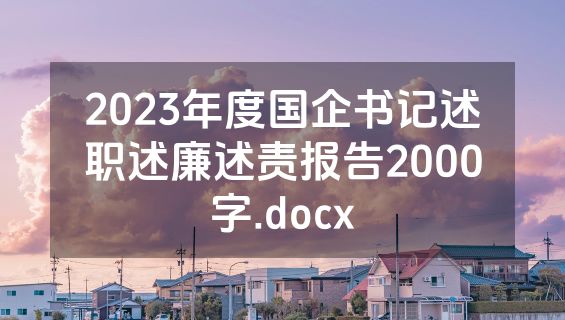 2023年度国企书记述职述廉述责报告2000字.docx