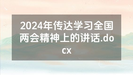 2024年传达学习全国两会精神上的讲话.docx