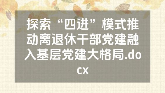 探索“四进”模式推动离退休干部党建融入基层党建大格局.docx