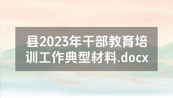 县2023年干部教育培训工作典型材料.docx
