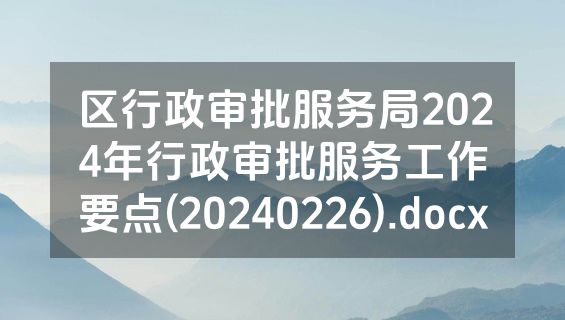 区行政审批服务局2024年行政审批服务工作要点(20240226).docx
