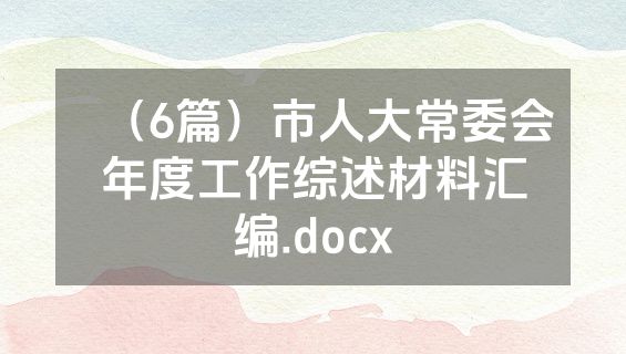（6篇）市人大常委会年度工作综述材料汇编.docx