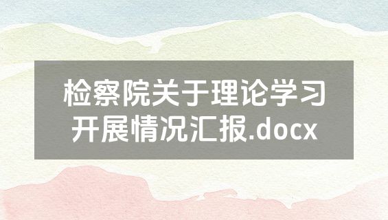 检察院关于理论学习开展情况汇报.docx