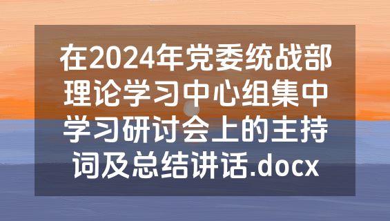 在2024年党委统战部理论学习中心组集中学习研讨会上的主持词及总结讲话.docx