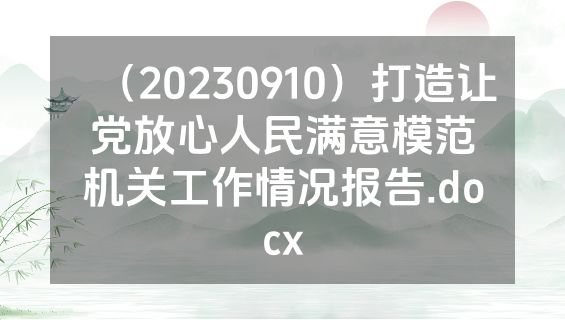 （20230910）打造让党放心人民满意模范机关工作情况报告.docx