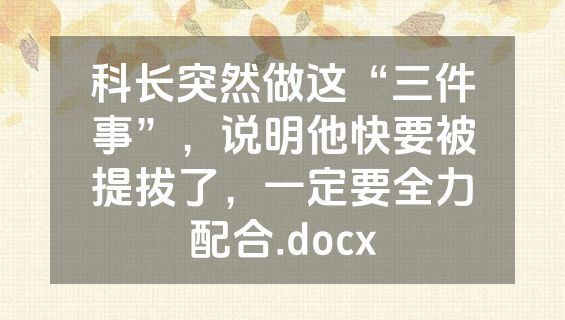科长突然做这“三件事”，说明他快要被提拔了，一定要全力配合.docx