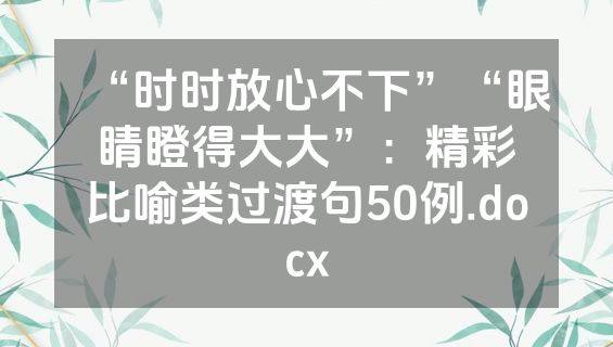 “时时放心不下”“眼睛瞪得大大”：精彩比喻类过渡句50例.docx