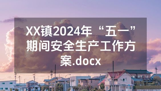 XX镇2024年“五一”期间安全生产工作方案.docx