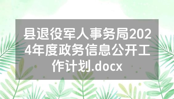 县退役军人事务局2024年度政务信息公开工作计划.docx