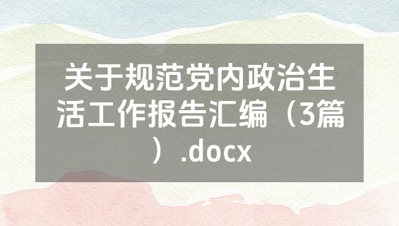 关于规范党内政治生活工作报告汇编（3篇）.docx