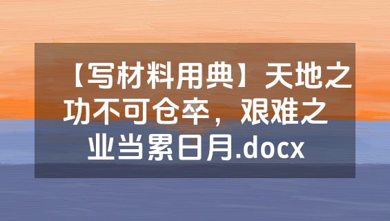 【写材料用典】天地之功不可仓卒，艰难之业当累日月.docx