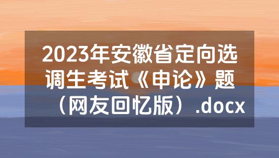 2023年安徽省定向选调生考试《申论》题（网友回忆版）.docx