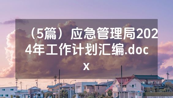 （5篇）应急管理局2024年工作计划汇编.docx