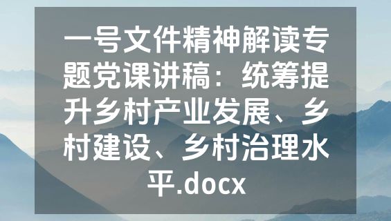 一号文件精神解读专题党课讲稿：统筹提升乡村产业发展、乡村建设、乡村治理水平.docx