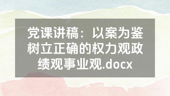党课讲稿：以案为鉴树立正确的权力观政绩观事业观.docx
