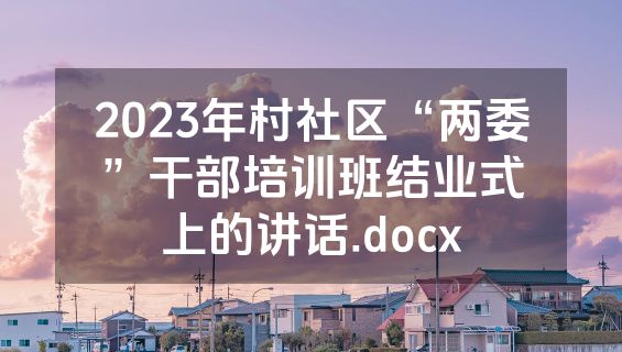 2023年村社区“两委”干部培训班结业式上的讲话.docx