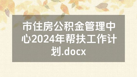 市住房公积金管理中心2024年帮扶工作计划.docx
