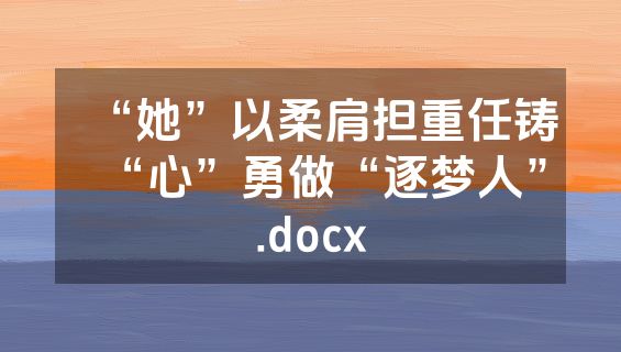 “她”以柔肩担重任铸“心”勇做“逐梦人”.docx