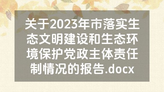 关于2023年市落实生态文明建设和生态环境保护党政主体责任制情况的报告.docx