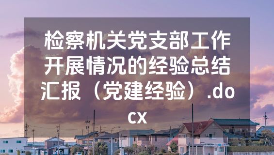 检察机关党支部工作开展情况的经验总结汇报（党建经验）.docx