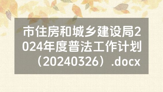 市住房和城乡建设局2024年度普法工作计划（20240326）.docx