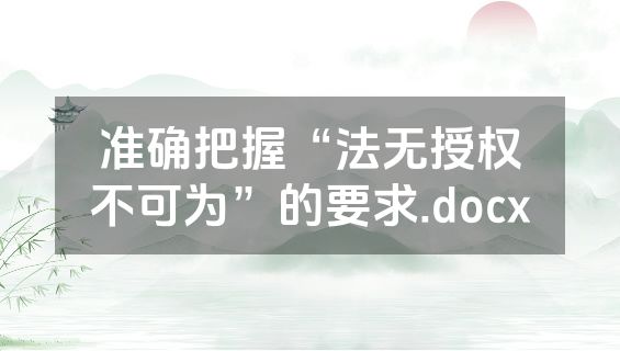 准确把握“法无授权不可为”的要求.docx