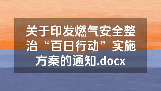 关于印发燃气安全整治“百日行动”实施方案的通知.docx