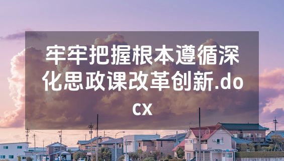 牢牢把握根本遵循深化思政课改革创新.docx