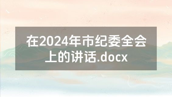在2024年市纪委全会上的讲话.docx